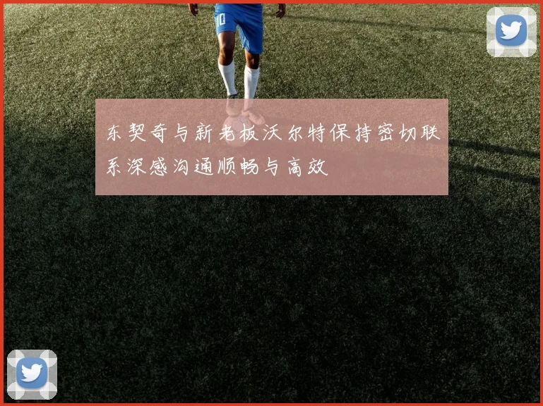 东契奇与新老板沃尔特保持密切联系深感沟通顺畅与高效