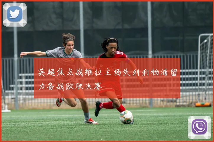 英超焦点战维拉主场失利利物浦留力备战欧联决赛