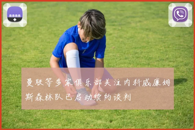 曼联等多家俱乐部关注内科威廉姆斯森林队已启动续约谈判