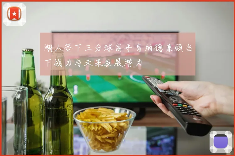 湖人签下三分球高手肯纳德兼顾当下战力与未来发展潜力
