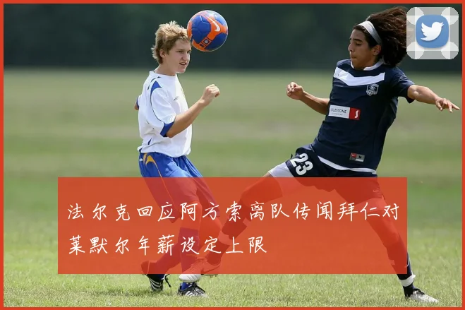 法尔克回应阿方索离队传闻拜仁对莱默尔年薪设定上限