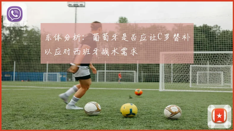 东体分析：葡萄牙是否应让C罗替补以应对西班牙战术需求